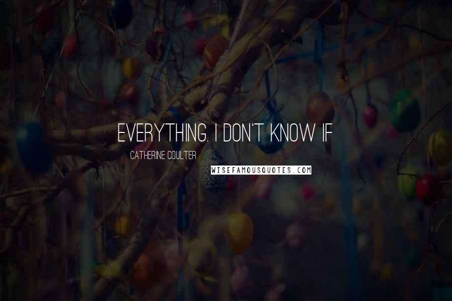 Catherine Coulter Quotes: everything. I don't know if