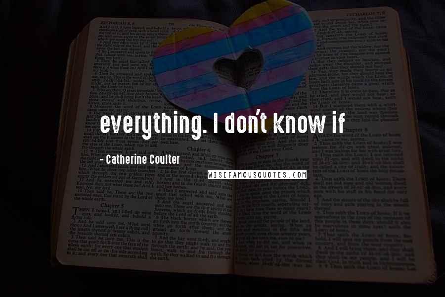 Catherine Coulter Quotes: everything. I don't know if