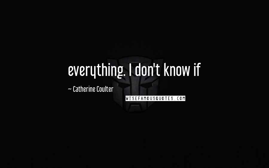Catherine Coulter Quotes: everything. I don't know if