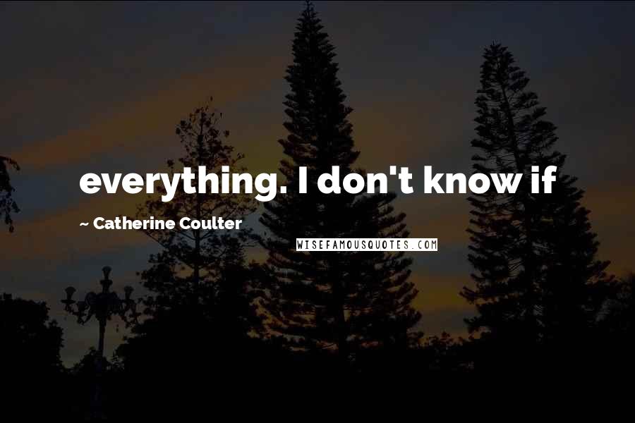 Catherine Coulter Quotes: everything. I don't know if