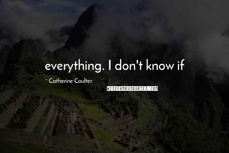 Catherine Coulter Quotes: everything. I don't know if