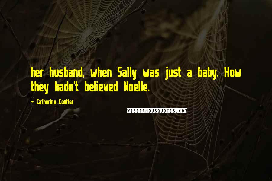 Catherine Coulter Quotes: her husband, when Sally was just a baby. How they hadn't believed Noelle.