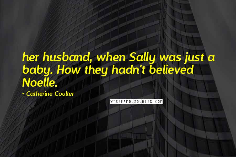 Catherine Coulter Quotes: her husband, when Sally was just a baby. How they hadn't believed Noelle.