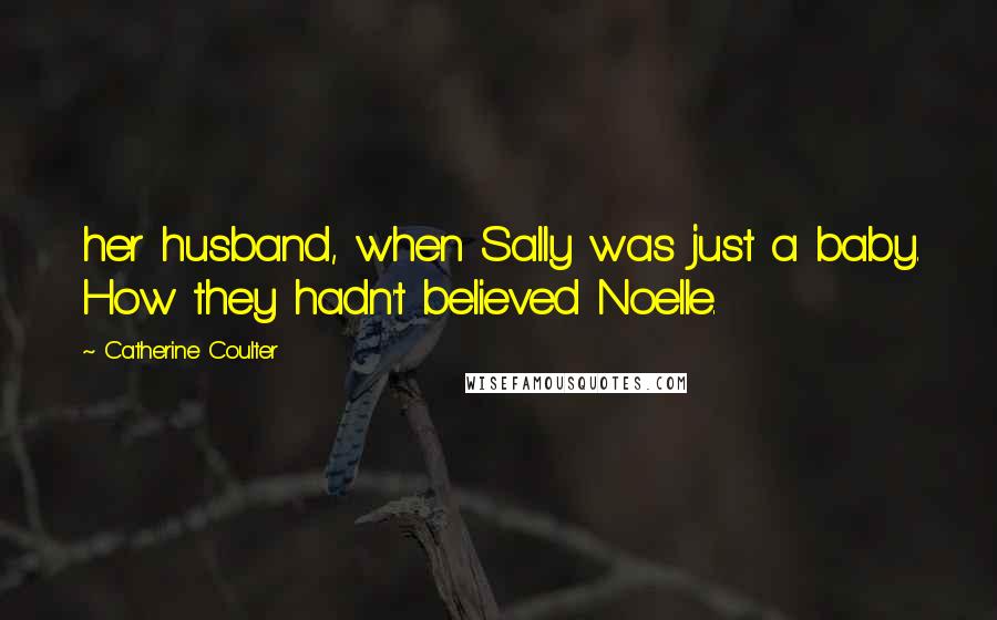 Catherine Coulter Quotes: her husband, when Sally was just a baby. How they hadn't believed Noelle.