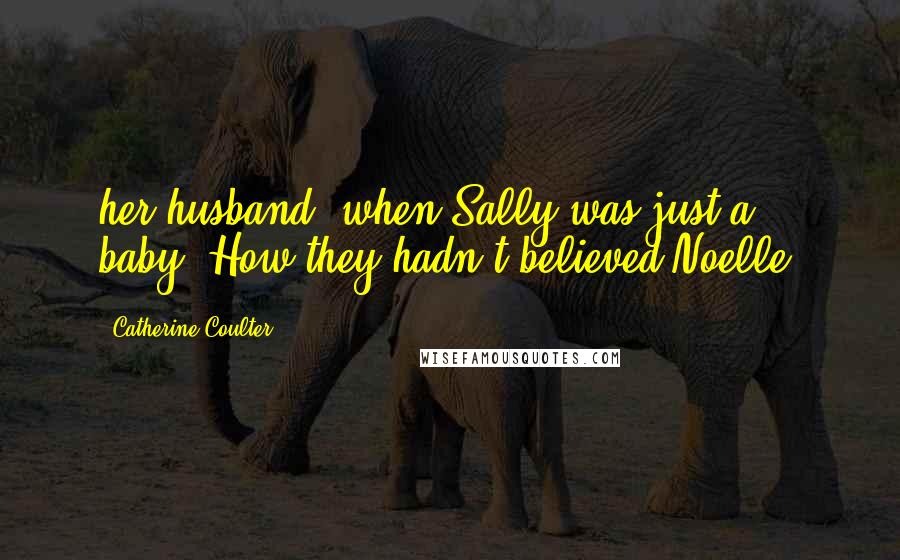 Catherine Coulter Quotes: her husband, when Sally was just a baby. How they hadn't believed Noelle.