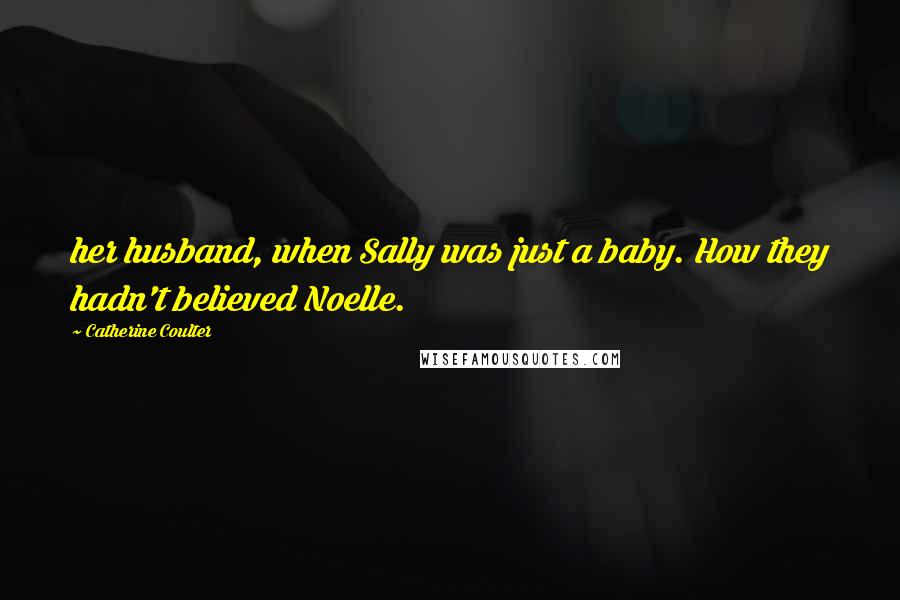 Catherine Coulter Quotes: her husband, when Sally was just a baby. How they hadn't believed Noelle.