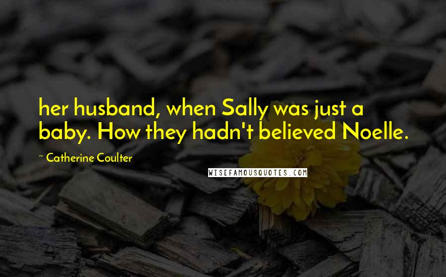 Catherine Coulter Quotes: her husband, when Sally was just a baby. How they hadn't believed Noelle.