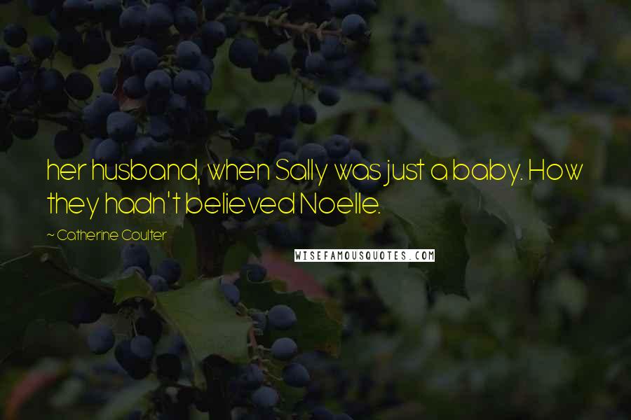 Catherine Coulter Quotes: her husband, when Sally was just a baby. How they hadn't believed Noelle.