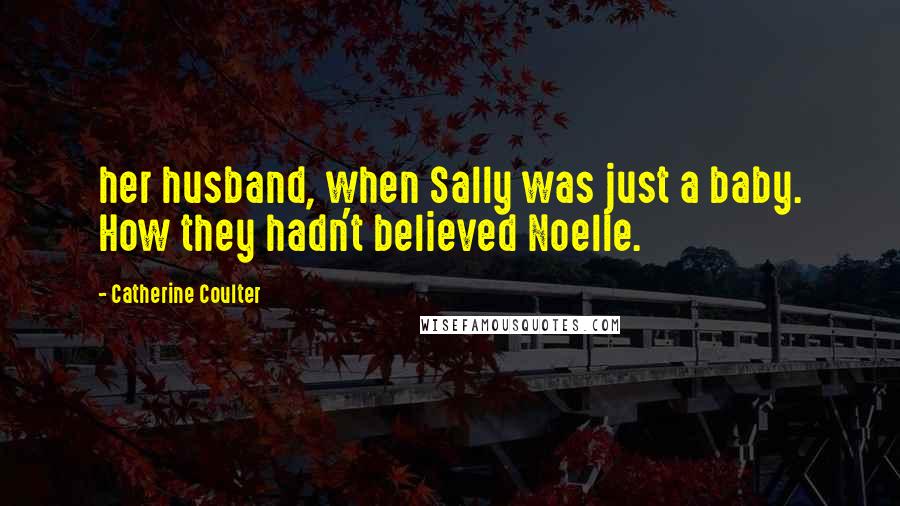 Catherine Coulter Quotes: her husband, when Sally was just a baby. How they hadn't believed Noelle.