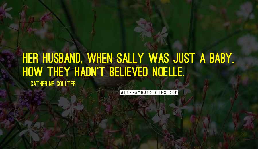 Catherine Coulter Quotes: her husband, when Sally was just a baby. How they hadn't believed Noelle.