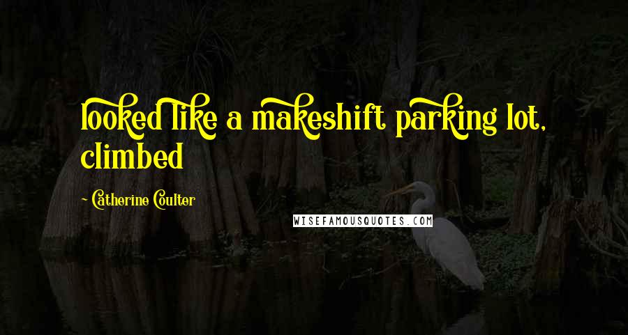 Catherine Coulter Quotes: looked like a makeshift parking lot, climbed