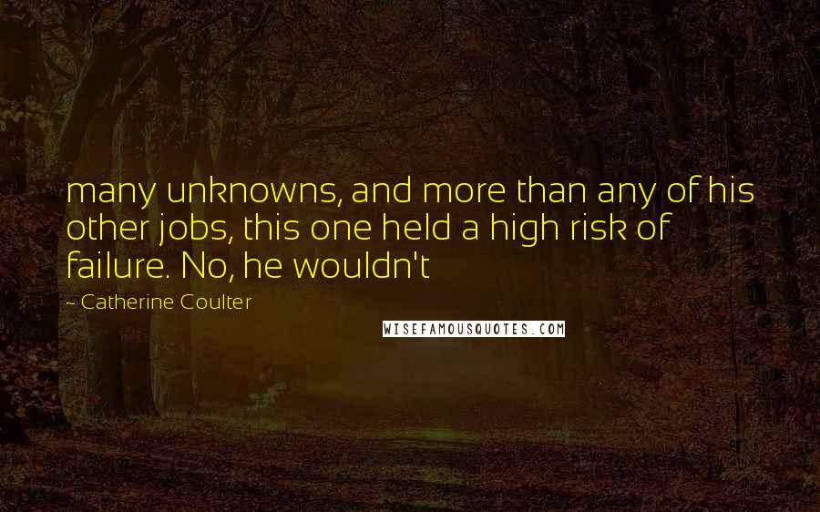 Catherine Coulter Quotes: many unknowns, and more than any of his other jobs, this one held a high risk of failure. No, he wouldn't