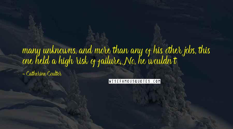 Catherine Coulter Quotes: many unknowns, and more than any of his other jobs, this one held a high risk of failure. No, he wouldn't