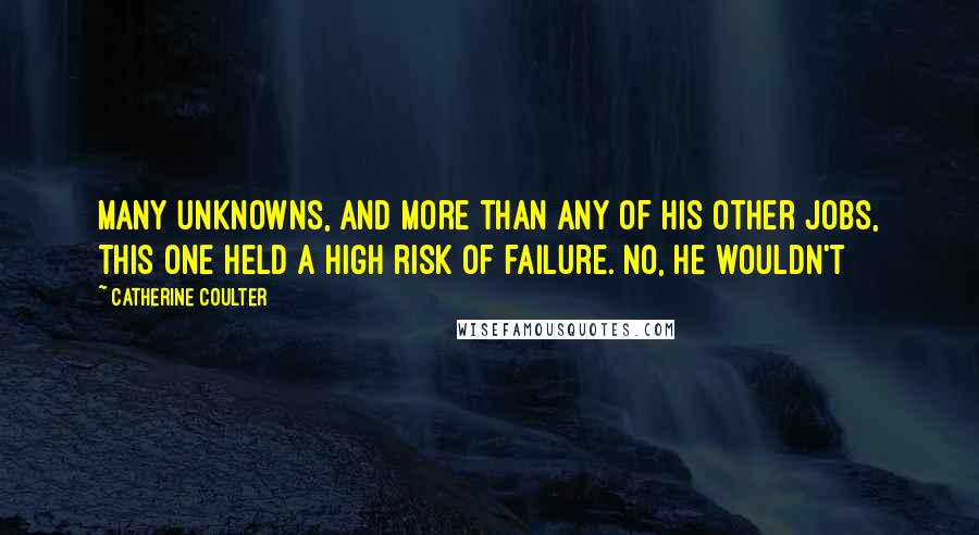 Catherine Coulter Quotes: many unknowns, and more than any of his other jobs, this one held a high risk of failure. No, he wouldn't