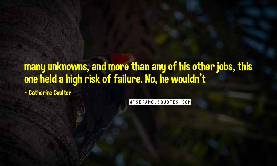 Catherine Coulter Quotes: many unknowns, and more than any of his other jobs, this one held a high risk of failure. No, he wouldn't