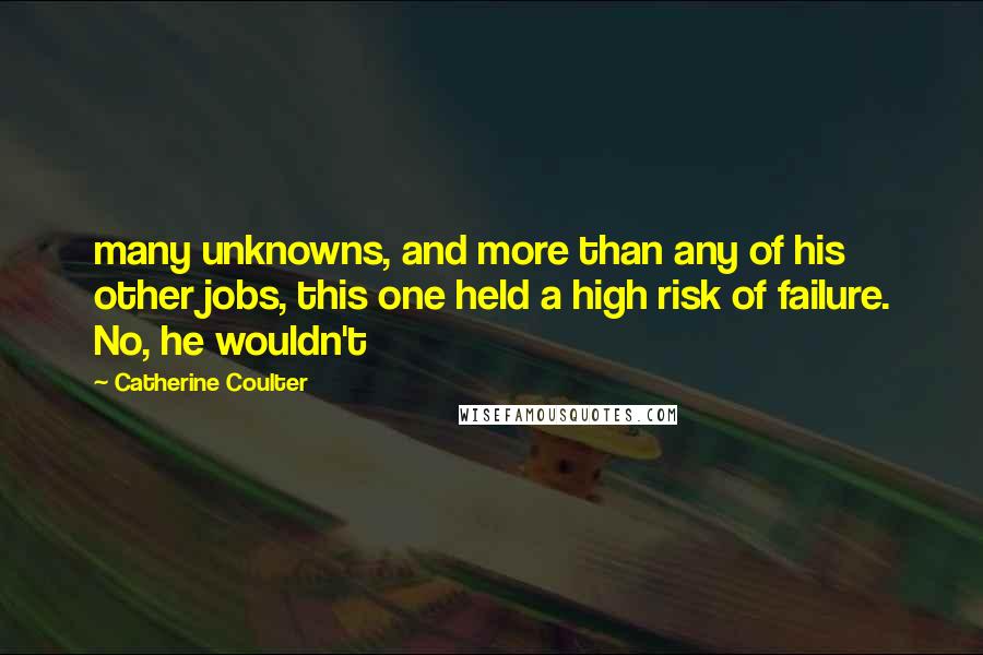 Catherine Coulter Quotes: many unknowns, and more than any of his other jobs, this one held a high risk of failure. No, he wouldn't