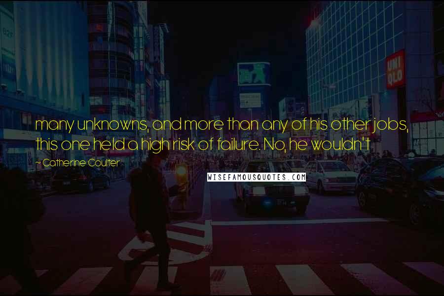 Catherine Coulter Quotes: many unknowns, and more than any of his other jobs, this one held a high risk of failure. No, he wouldn't