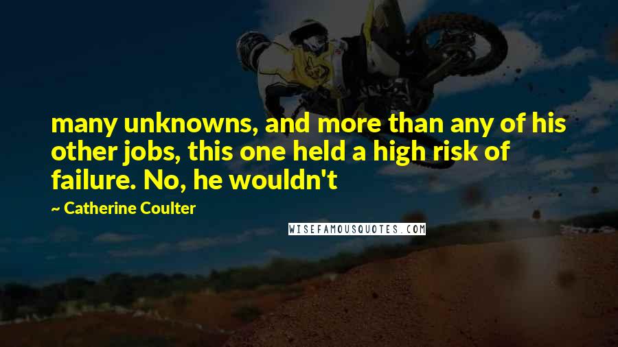 Catherine Coulter Quotes: many unknowns, and more than any of his other jobs, this one held a high risk of failure. No, he wouldn't