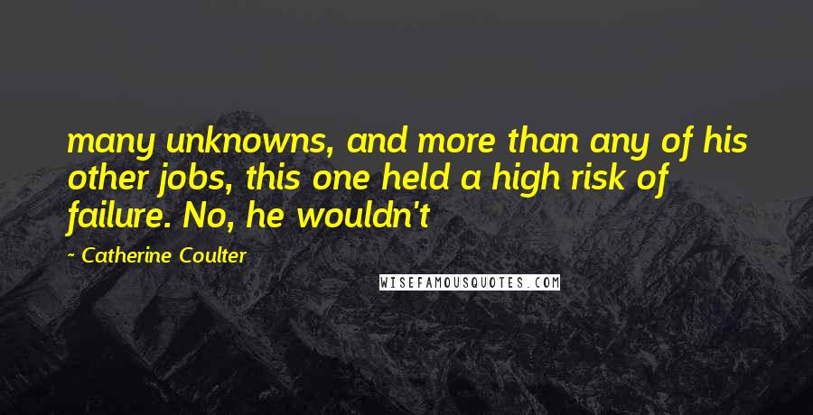 Catherine Coulter Quotes: many unknowns, and more than any of his other jobs, this one held a high risk of failure. No, he wouldn't