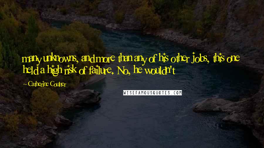 Catherine Coulter Quotes: many unknowns, and more than any of his other jobs, this one held a high risk of failure. No, he wouldn't