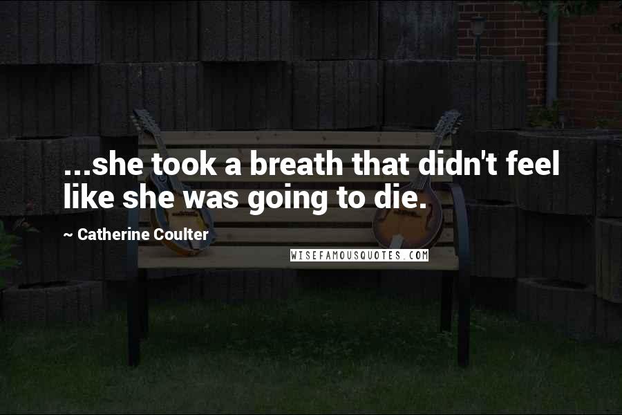 Catherine Coulter Quotes: ...she took a breath that didn't feel like she was going to die.