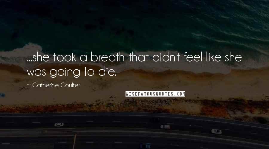 Catherine Coulter Quotes: ...she took a breath that didn't feel like she was going to die.