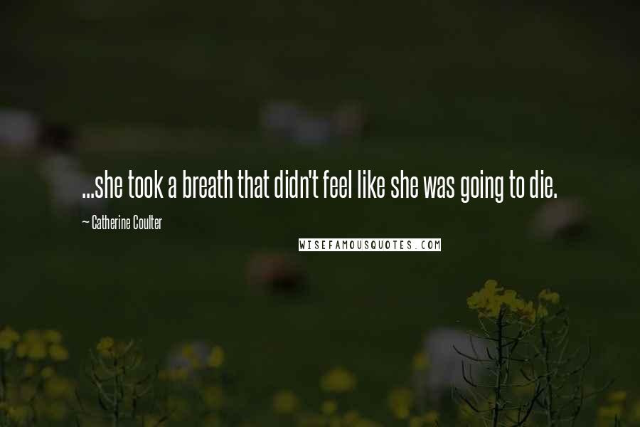 Catherine Coulter Quotes: ...she took a breath that didn't feel like she was going to die.