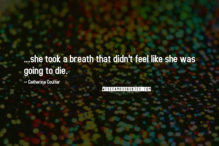 Catherine Coulter Quotes: ...she took a breath that didn't feel like she was going to die.