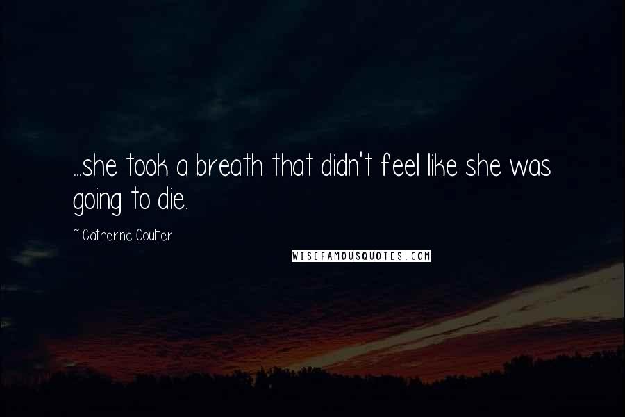 Catherine Coulter Quotes: ...she took a breath that didn't feel like she was going to die.