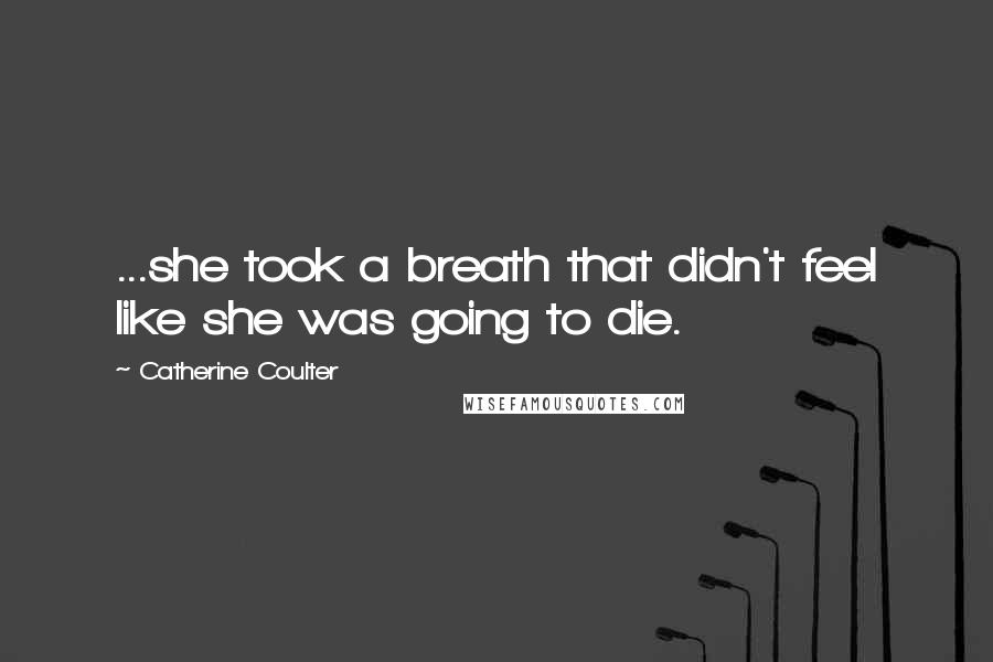 Catherine Coulter Quotes: ...she took a breath that didn't feel like she was going to die.