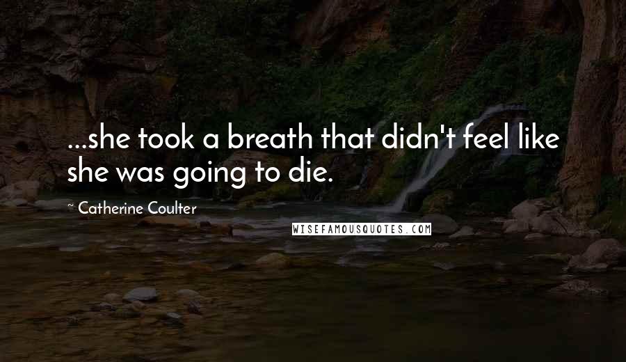 Catherine Coulter Quotes: ...she took a breath that didn't feel like she was going to die.