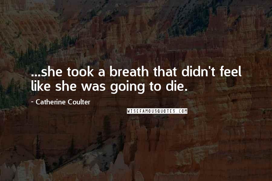 Catherine Coulter Quotes: ...she took a breath that didn't feel like she was going to die.