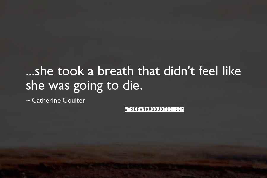 Catherine Coulter Quotes: ...she took a breath that didn't feel like she was going to die.