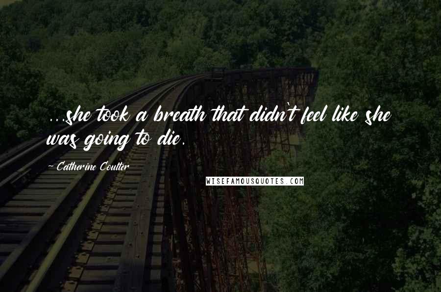 Catherine Coulter Quotes: ...she took a breath that didn't feel like she was going to die.