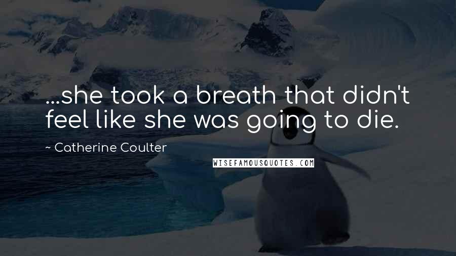 Catherine Coulter Quotes: ...she took a breath that didn't feel like she was going to die.