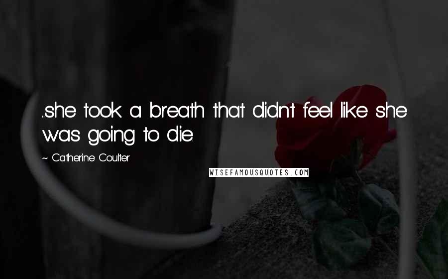 Catherine Coulter Quotes: ...she took a breath that didn't feel like she was going to die.