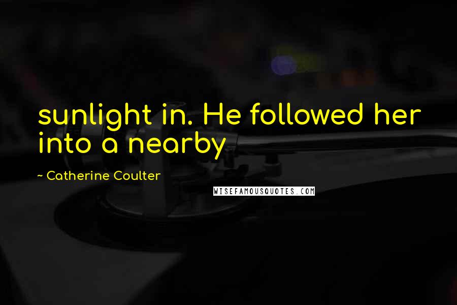 Catherine Coulter Quotes: sunlight in. He followed her into a nearby