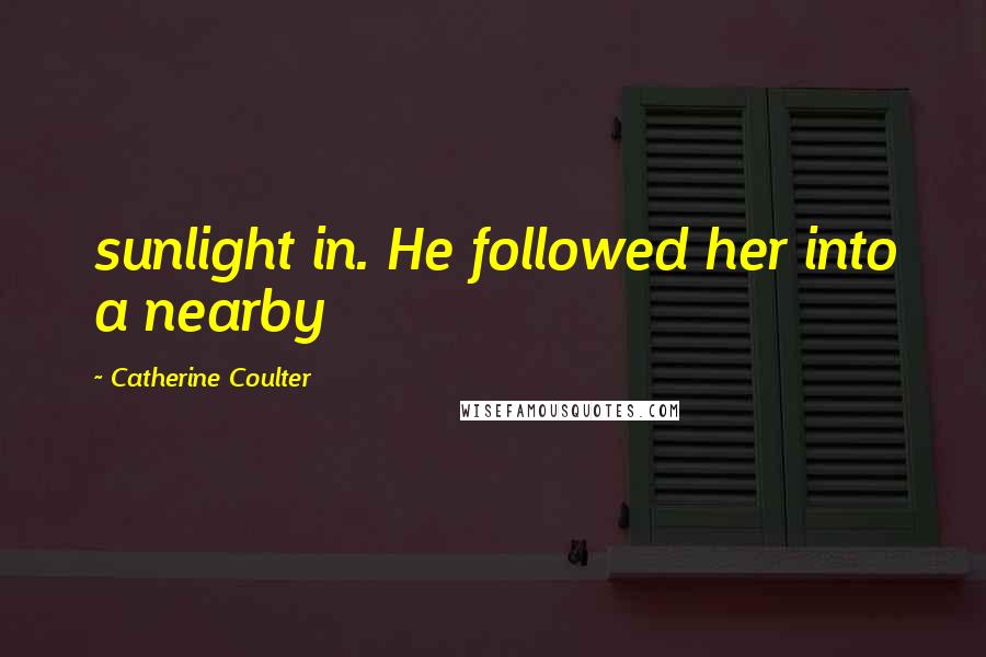 Catherine Coulter Quotes: sunlight in. He followed her into a nearby