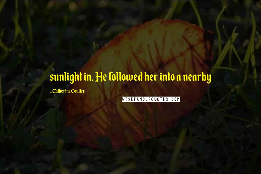 Catherine Coulter Quotes: sunlight in. He followed her into a nearby