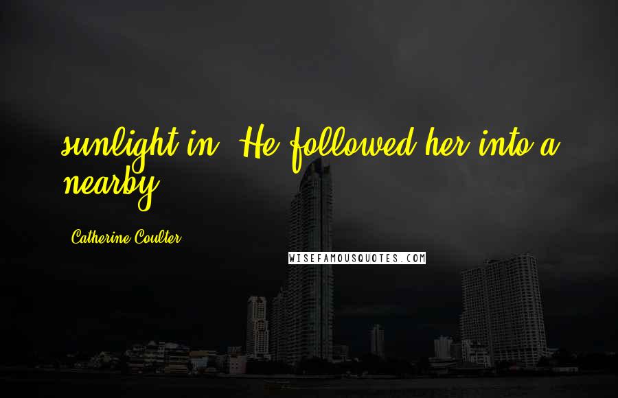 Catherine Coulter Quotes: sunlight in. He followed her into a nearby