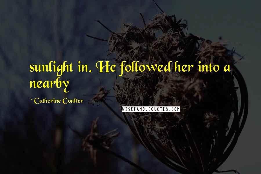 Catherine Coulter Quotes: sunlight in. He followed her into a nearby