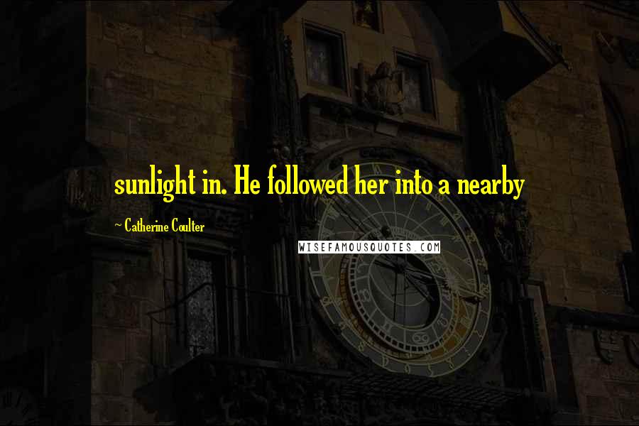 Catherine Coulter Quotes: sunlight in. He followed her into a nearby