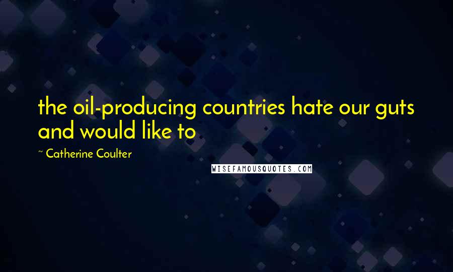 Catherine Coulter Quotes: the oil-producing countries hate our guts and would like to