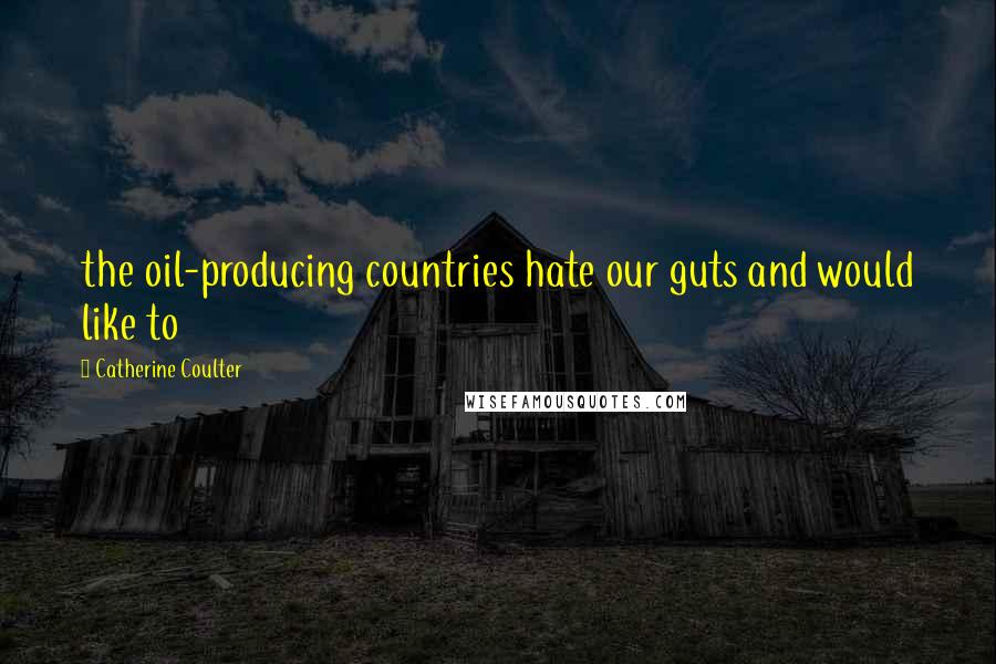 Catherine Coulter Quotes: the oil-producing countries hate our guts and would like to