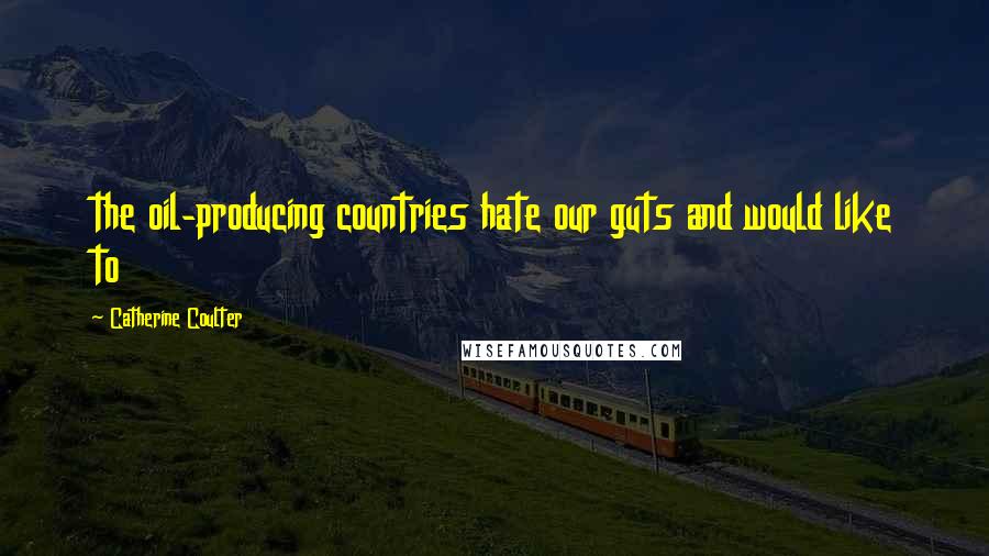 Catherine Coulter Quotes: the oil-producing countries hate our guts and would like to