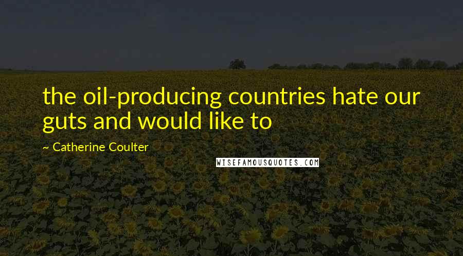 Catherine Coulter Quotes: the oil-producing countries hate our guts and would like to