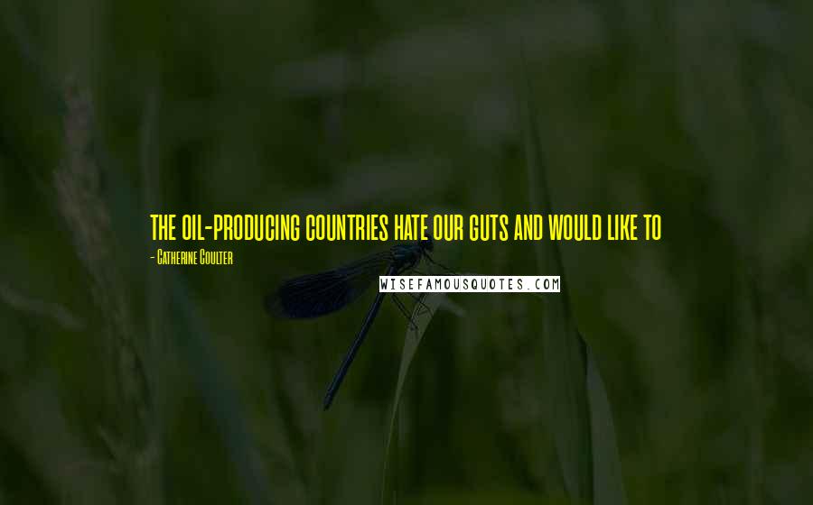 Catherine Coulter Quotes: the oil-producing countries hate our guts and would like to