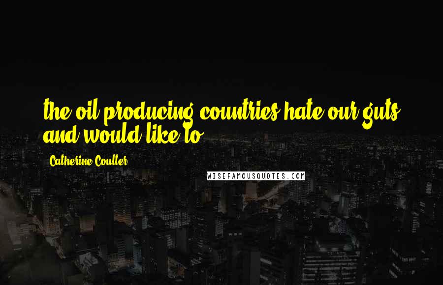 Catherine Coulter Quotes: the oil-producing countries hate our guts and would like to