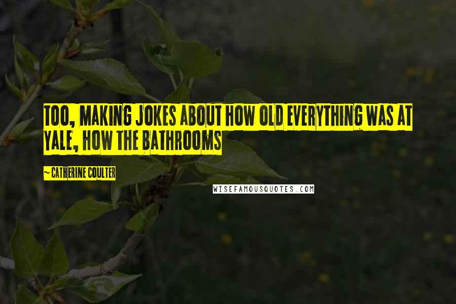 Catherine Coulter Quotes: too, making jokes about how old everything was at Yale, how the bathrooms