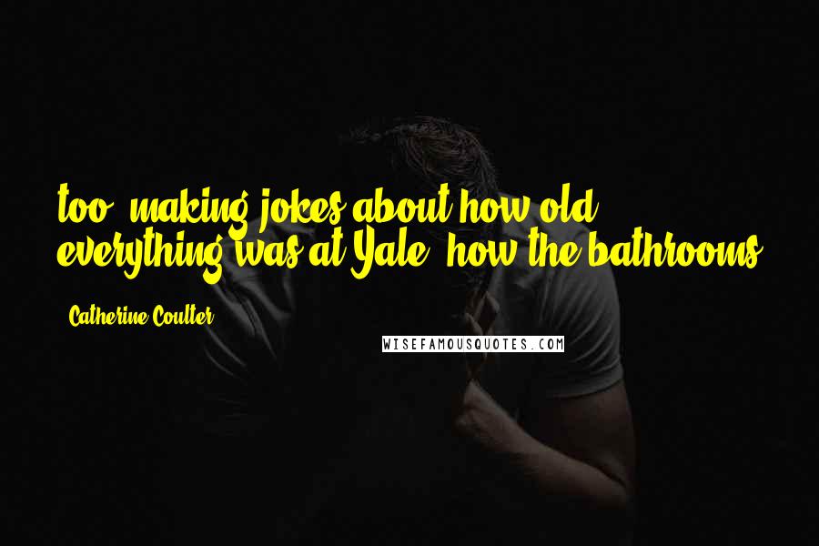 Catherine Coulter Quotes: too, making jokes about how old everything was at Yale, how the bathrooms